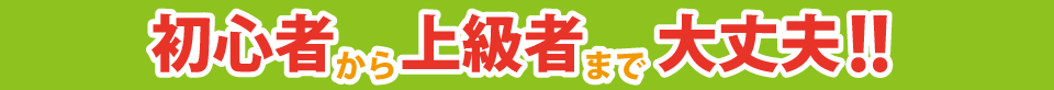 初心者から上級者まで大丈夫！！
