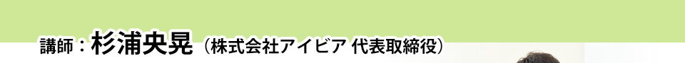 講師：杉浦央晃（株式会社アイビア 代表取締役）